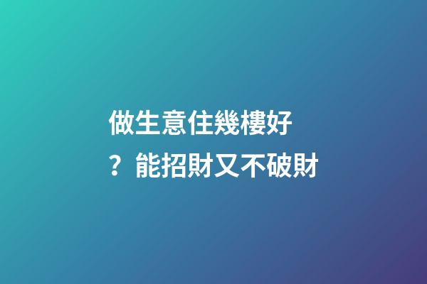 做生意住幾樓好？能招財又不破財